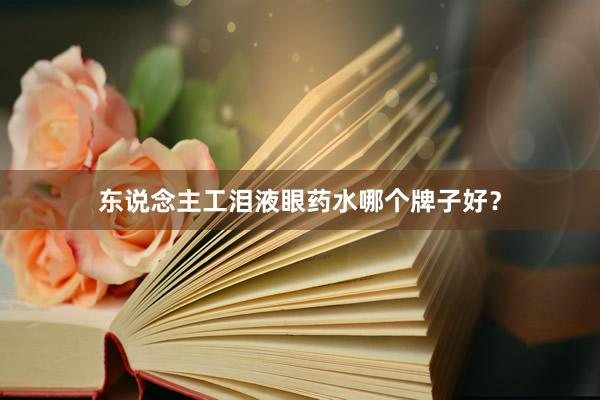东说念主工泪液眼药水哪个牌子好？